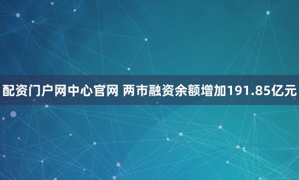 配资门户网中心官网 两市融资余额增加191.85亿元