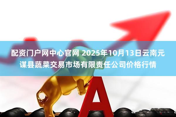 配资门户网中心官网 2025年10月13日云南元谋县蔬菜交易市场有限责任公司价格行情