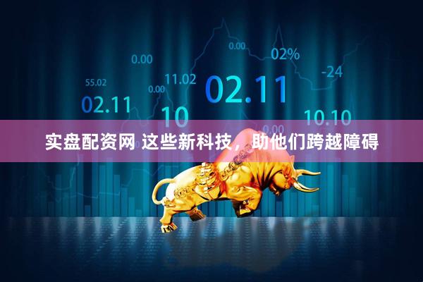 实盘配资网 这些新科技，助他们跨越障碍
