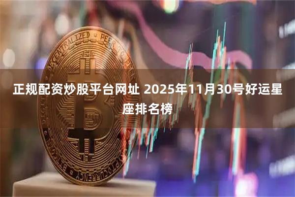 正规配资炒股平台网址 2025年11月30号好运星座排名榜