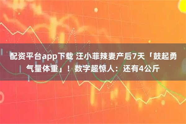 配资平台app下载 汪小菲辣妻产后7天「鼓起勇气量体重」！数字超惊人：还有4公斤