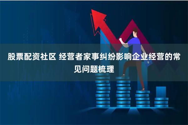 股票配资社区 经营者家事纠纷影响企业经营的常见问题梳理