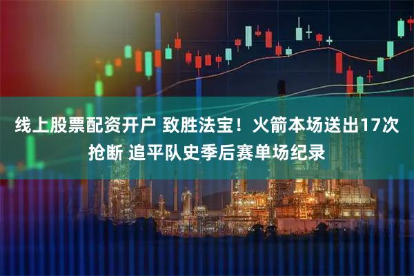 线上股票配资开户 致胜法宝！火箭本场送出17次抢断 追平队史季后赛单场纪录